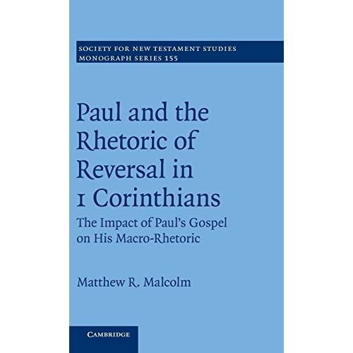 Paul and the Rhetoric of Reversal in 1 Corinthians: The Impact of Paul's Gospel on his Macro-Rhetoric: 155 (Society for New Testament Studies Monograph Series, Series Number 155)