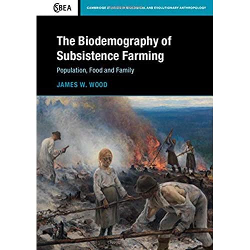 The Biodemography of Subsistence Farming: Population, Food and Family: 87 (Cambridge Studies in Biological and Evolutionary Anthropology, Series Number 87)