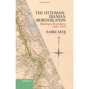 Ottoman-Iranian Borderlands: Making a Boundary, 1843–1914