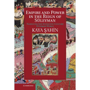 Empire and Power in the Reign of Süleyman: Narrating the Sixteenth-Century Ottoman World (Cambridge Studies in Islamic Civilization)