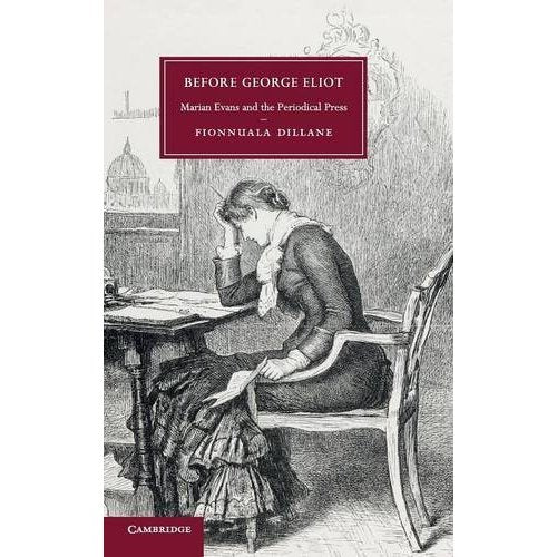 Before George Eliot: Marian Evans and the Periodical Press: 88 (Cambridge Studies in Nineteenth-Century Literature and Culture, Series Number 88)