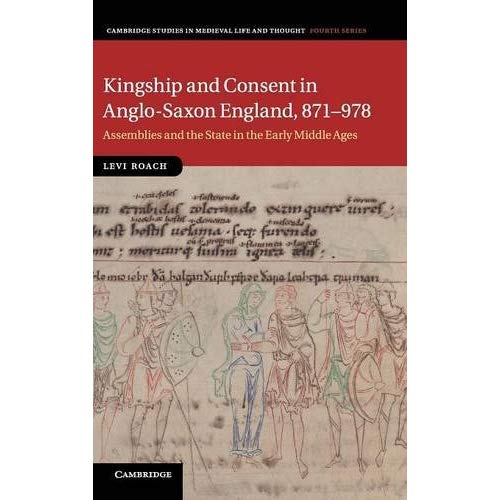Kingship and Consent in Anglo-Saxon England, 871–978: Assemblies and the State in the Early Middle Ages (Cambridge Studies in Medieval Life and Thought: Fourth Series)