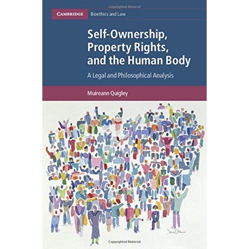 Self-Ownership, Property Rights, and the Human Body: A Legal and Philosophical Analysis: 43 (Cambridge Bioethics and Law, Series Number 43)