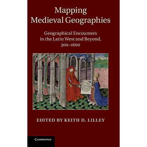 Mapping Medieval Geographies: Geographical Encounters in the Latin West and Beyond, 300–1600