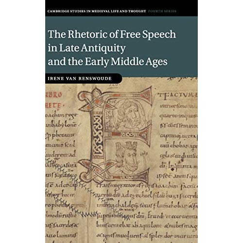 The Rhetoric of Free Speech in Late Antiquity and the Early Middle Ages (Cambridge Studies in Medieval Life and Thought: Fourth Series)