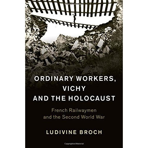 Ordinary Workers, Vichy and the Holocaust: French Railwaymen and the Second World War (Studies in the Social and Cultural History of Modern Warfare)