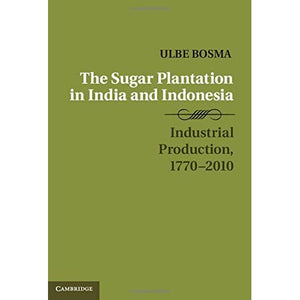 The Sugar Plantation in India and Indonesia: Industrial Production, 1770–2010 (Studies in Comparative World History)