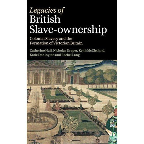Legacies of British Slave-Ownership: Colonial Slavery and the Formation of Victorian Britain