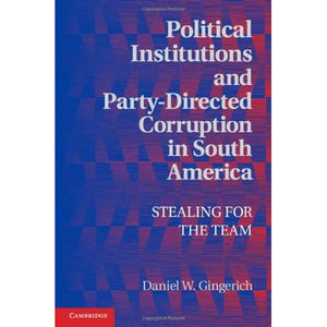 Political Institutions and Party-Directed Corruption in South America: Stealing for the Team (Political Economy of Institutions and Decisions)