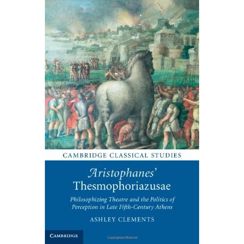 Aristophanes' Thesmophoriazusae: Philosophizing Theatre and the Politics of Perception in Late Fifth-Century Athens (Cambridge Classical Studies)