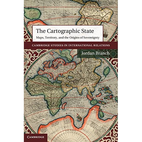 The Cartographic State: Maps, Territory, and the Origins of Sovereignty (Cambridge Studies in International Relations)