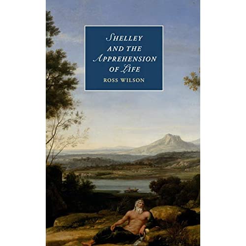 Shelley and the Apprehension of Life: 101 (Cambridge Studies in Romanticism, Series Number 101)