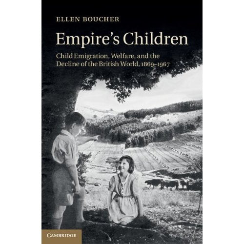 Empire's Children: Child Emigration, Welfare, and the Decline of the British World, 1869–1967