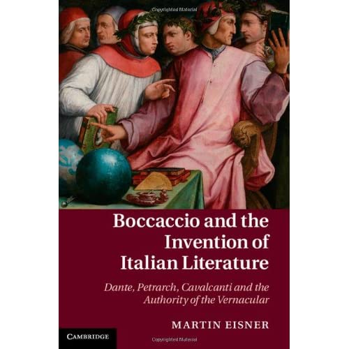 Boccaccio and the Invention of Italian Literature: Dante, Petrarch, Cavalcanti, and the Authority of the Vernacular (Cambridge Studies in Medieval Literature)