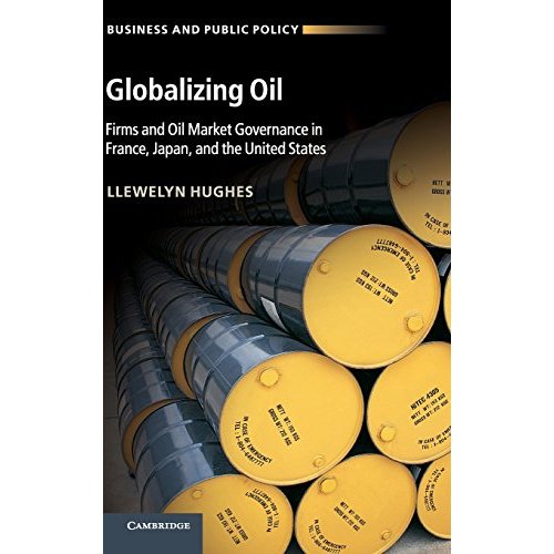 Globalizing Oil: Firms and Oil Market Governance in France, Japan, and the United States (Business and Public Policy)