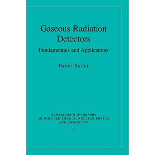 Gaseous Radiation Detectors: Fundamentals and Applications: 36 (Cambridge Monographs on Particle Physics, Nuclear Physics and Cosmology, Series Number 36)