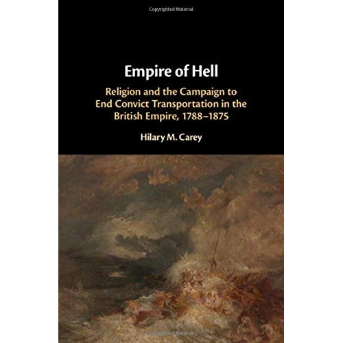 Empire of Hell: Religion and the Campaign to End Convict Transportation in the British Empire, 1788–1875