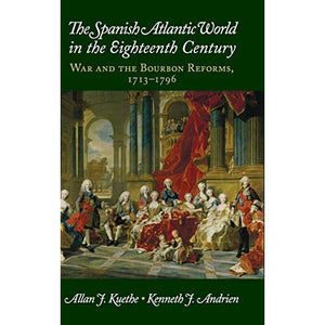 The Spanish Atlantic World in the Eighteenth Century: War and the Bourbon Reforms, 1713–1796 (New Approaches to the Americas)