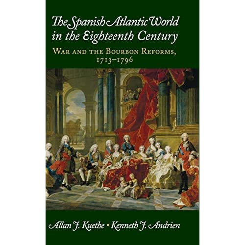 The Spanish Atlantic World in the Eighteenth Century: War and the Bourbon Reforms, 1713–1796 (New Approaches to the Americas)