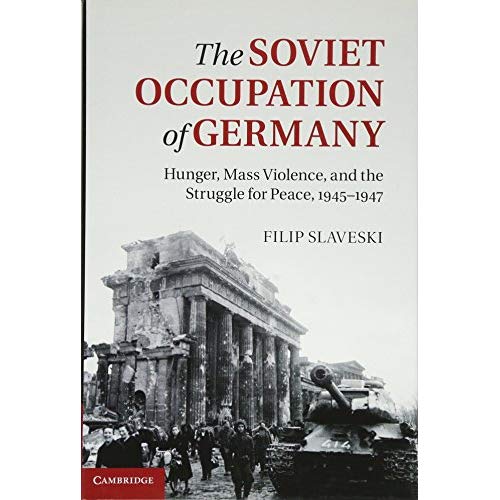 The Soviet Occupation of Germany: Hunger, Mass Violence and the Struggle for Peace, 1945–1947