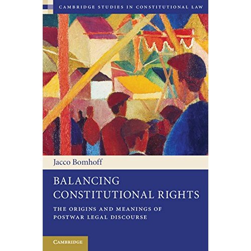 Balancing Constitutional Rights: The Origins and Meanings of Postwar Legal Discourse (Cambridge Studies in Constitutional Law)