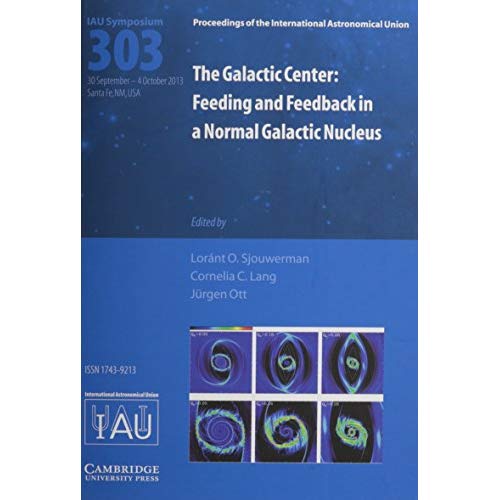 The Galactic Center (IAU S303): Feeding and Feedback in a Normal Galactic Nucleus (Proceedings of the International Astronomical Union Symposia and Colloquia)