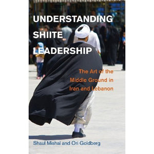 Understanding Shiite Leadership: The Art of the Middle Ground in Iran and Lebanon (Problems of International Politics)