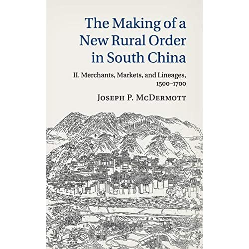 The Making of a New Rural Order in South China: Volume 2, Merchants, Markets, and Lineages, 1500–1700