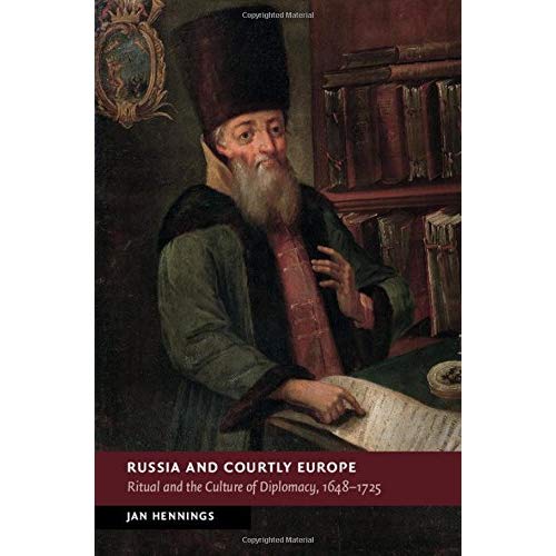 Russia and Courtly Europe: Ritual and the Culture of Diplomacy, 1648–1725 (New Studies in European History)