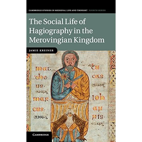 The Social Life of Hagiography in the Merovingian Kingdom (Cambridge Studies in Medieval Life and Thought: Fourth Series)