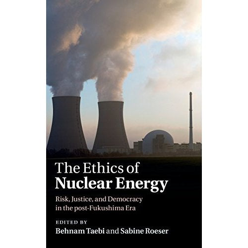The Ethics of Nuclear Energy: Risk, Justice, and Democracy in the Post-Fukushima Era