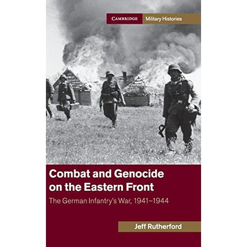 Combat and Genocide on the Eastern Front: The German Infantry's War, 1941–1944 (Cambridge Military Histories)