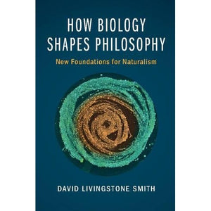 How Biology Shapes Philosophy: New Foundations for Naturalism