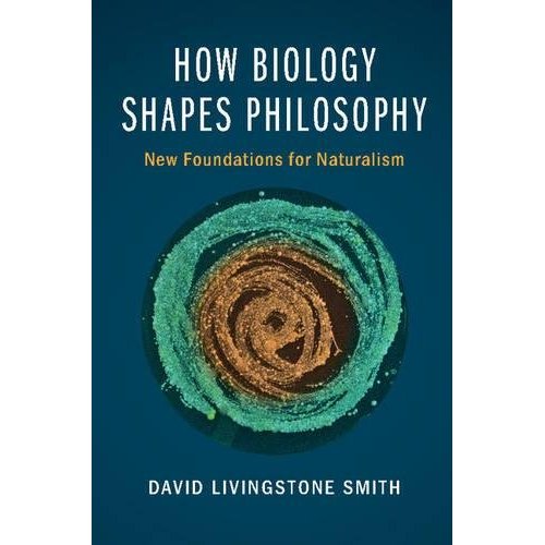 How Biology Shapes Philosophy: New Foundations for Naturalism