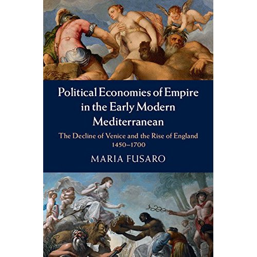 Political Economies of Empire in the Early Modern Mediterranean: The Decline of Venice and the Rise of England, 1450–1700