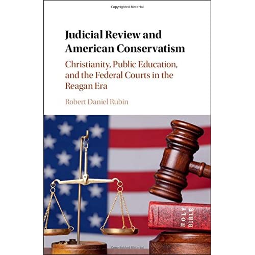 Judicial Review and American Conservatism: Christianity, Public Education, and the Federal Courts in the Reagan Era (Cambridge Historical Studies in American Law and Society)