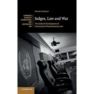 Judges, Law and War: The Judicial Development of International Humanitarian Law (Cambridge Studies in International and Comparative Law)