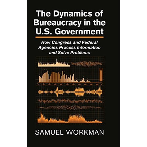 The Dynamics of Bureaucracy in the US Government: How Congress and Federal Agencies Process Information and Solve Problems