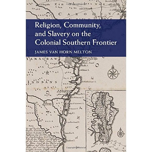Religion, Community, and Slavery on the Colonial Southern Frontier (Cambridge Studies on the American South)