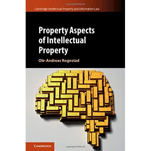 Property Aspects of Intellectual Property (Cambridge Intellectual Property and Information Law)