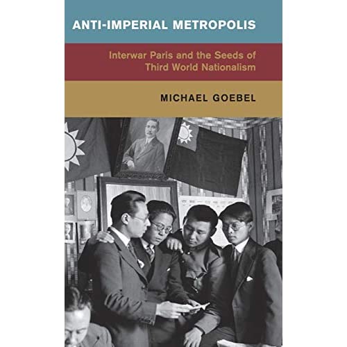 Anti-Imperial Metropolis: Interwar Paris and the Seeds of Third World Nationalism (Global and International History)