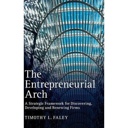 The Entrepreneurial Arch: A Strategic Framework for Discovering, Developing and Renewing Firms