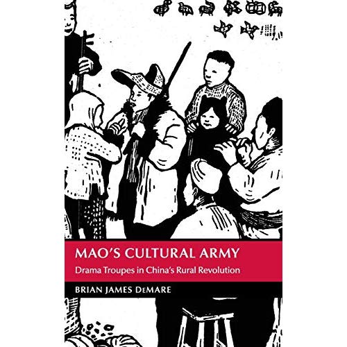 Mao's Cultural Army: Drama Troupes in China's Rural Revolution (Cambridge Studies in the History of the People's Republic of China)