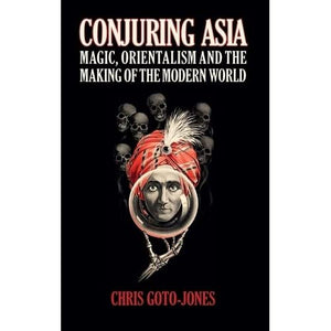 Conjuring Asia: Magic, Orientalism, and the Making of the Modern World