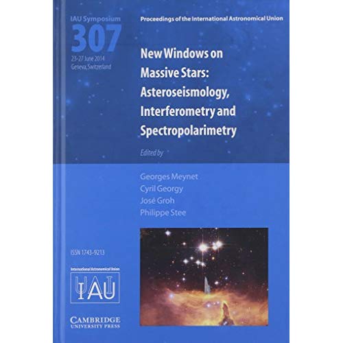 New Windows on Massive Stars (IAU S307): Asteroseismology, Interferometry and Spectropolarimetry (Proceedings of the International Astronomical Union Symposia and Colloquia)
