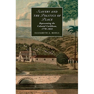 Slavery and the Politics of Place: Representing the Colonial Caribbean, 1770–1833 (Cambridge Studies in Romanticism)