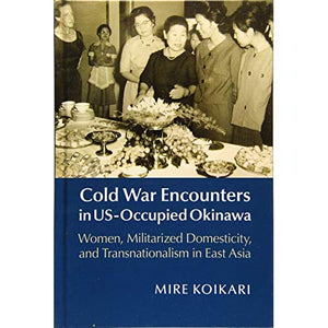 Cold War Encounters in US-Occupied Okinawa: Women, Militarized Domesticity, and Transnationalism in East Asia