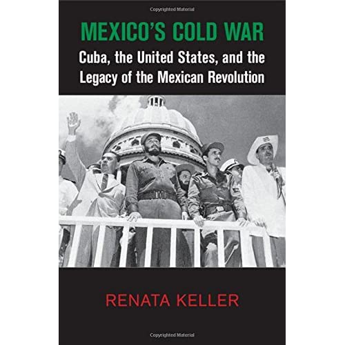 Mexico's Cold War: Cuba, the United States, and the Legacy of the Mexican Revolution (Cambridge Studies in US Foreign Relations)