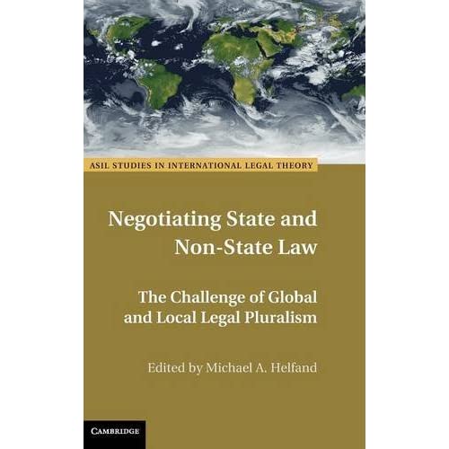 Negotiating State and Non-State Law: The Challenge of Global and Local Legal Pluralism (ASIL Studies in International Legal Theory)