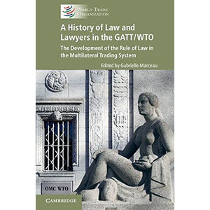 A History of Law and Lawyers in the GATT/WTO: The Development of the Rule of Law in the Multilateral Trading System